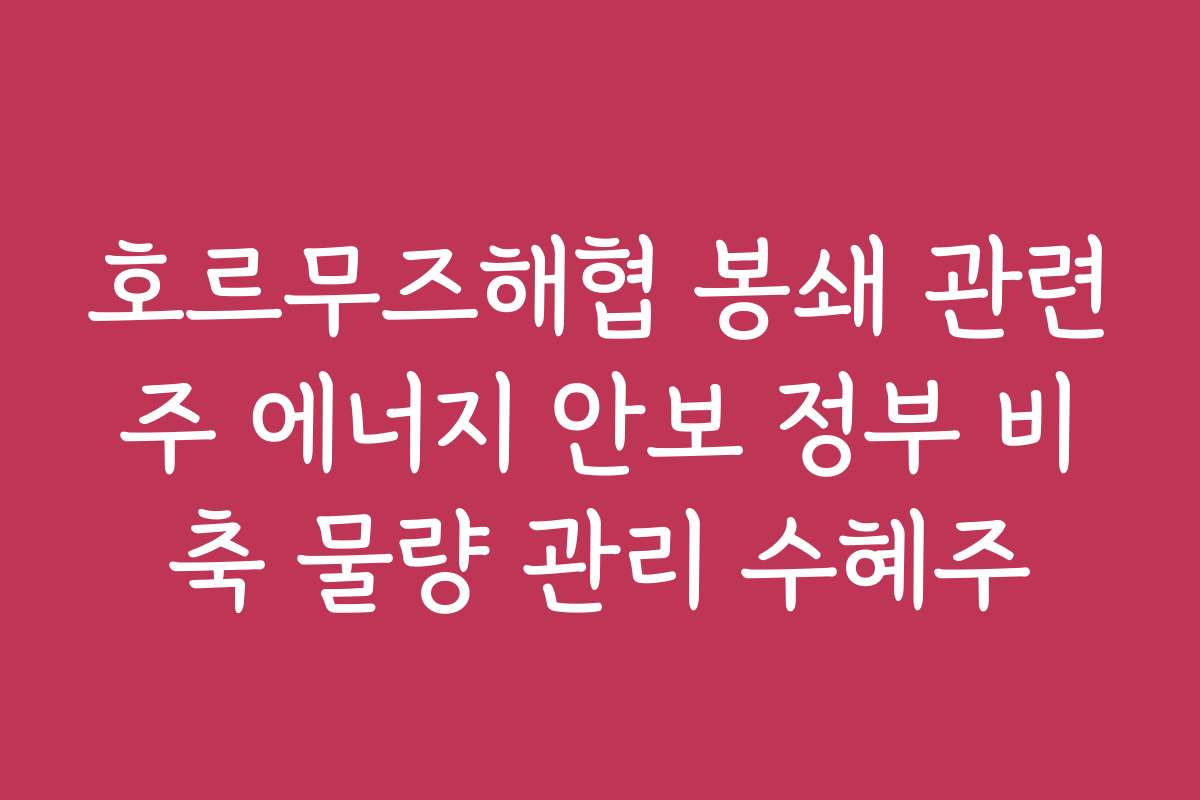 호르무즈해협 봉쇄 관련주 에너지 안보 정부 비축 물량 관리 수혜주