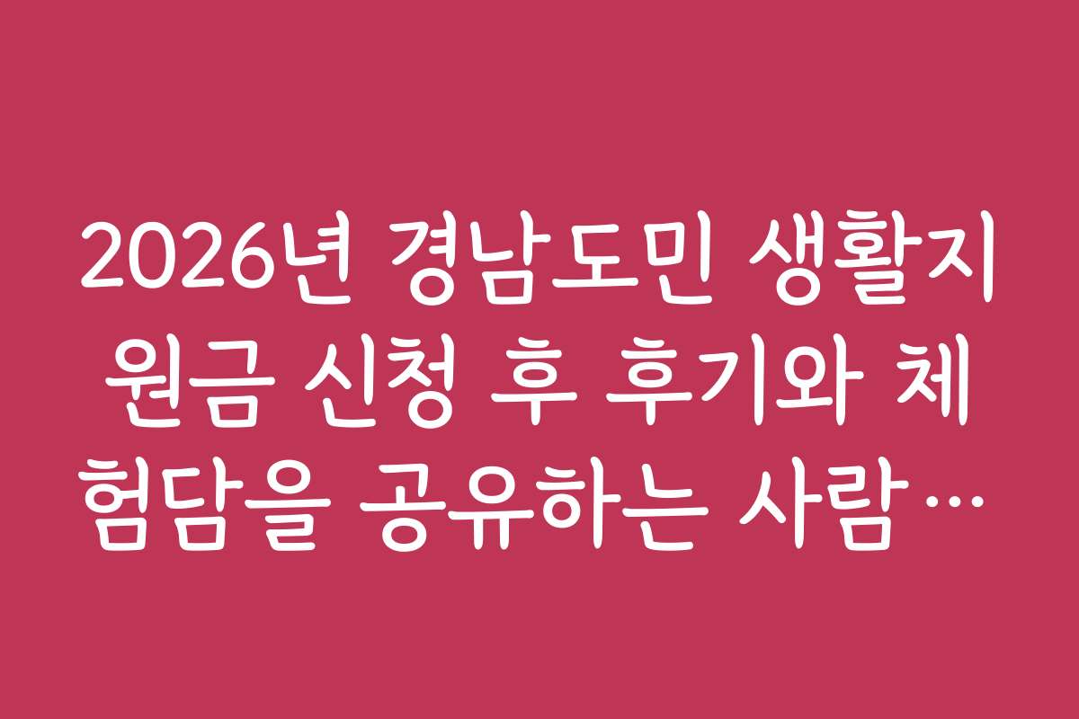 2026년 경남도민 생활지원금 신청 후 후기와 체험담을 공유하는 사람들의 이야기