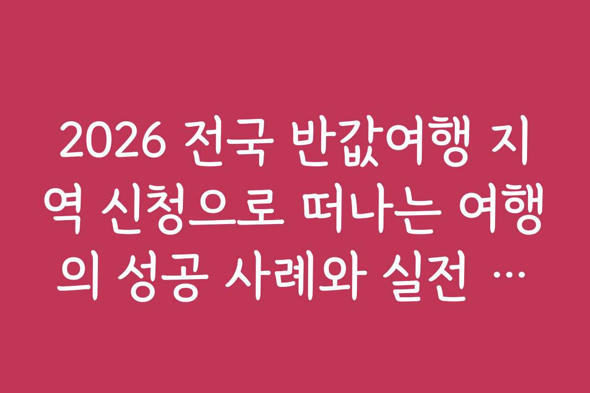 2026 전국 반값여행 지역 신청으로 떠나는 여행의 성공 사례와 실전 노하우