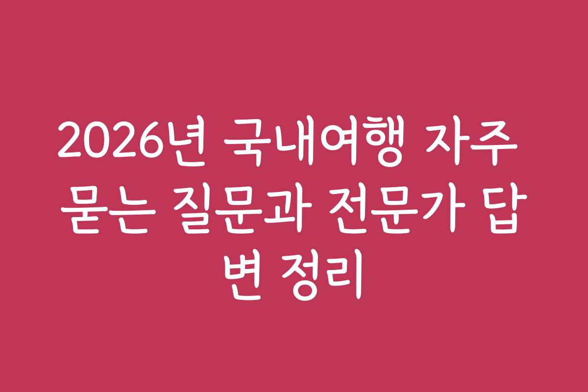 2026년 국내여행 자주 묻는 질문과 전문가 답변 정리