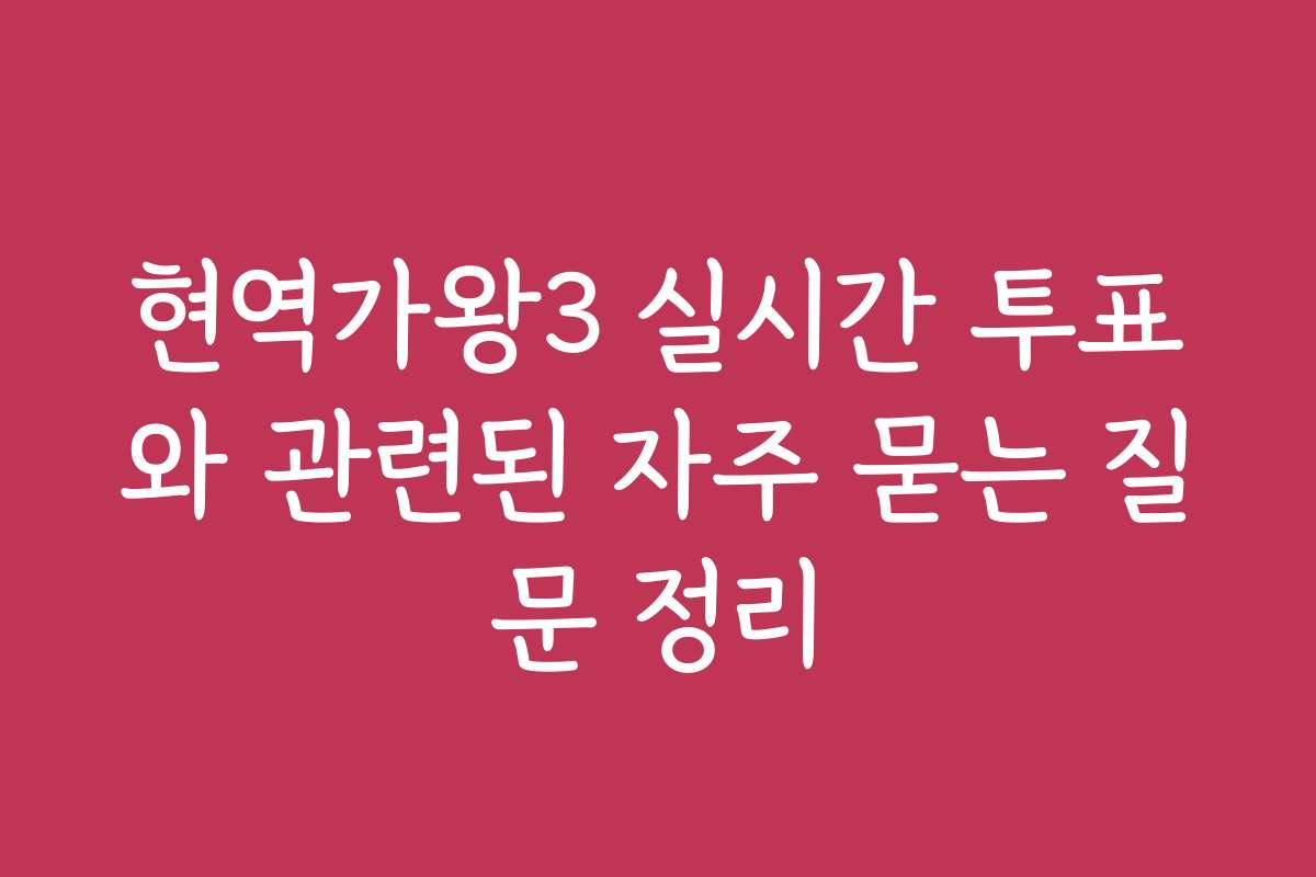 현역가왕3 실시간 투표와 관련된 자주 묻는 질문 정리