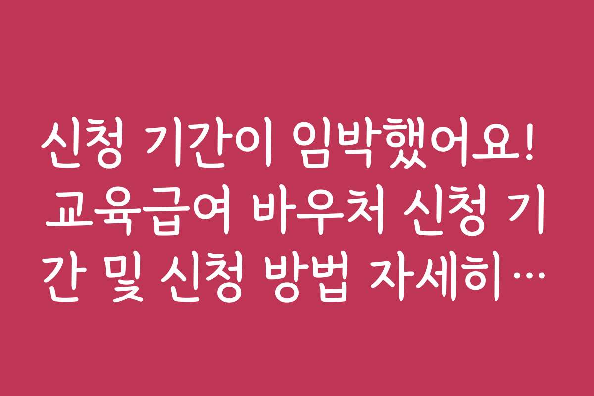 신청 기간이 임박했어요! 교육급여 바우처 신청 기간 및 신청 방법 자세히 보기