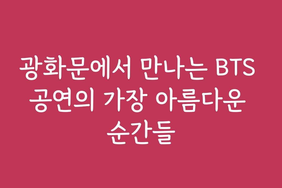 광화문에서 만나는 BTS 공연의 가장 아름다운 순간들