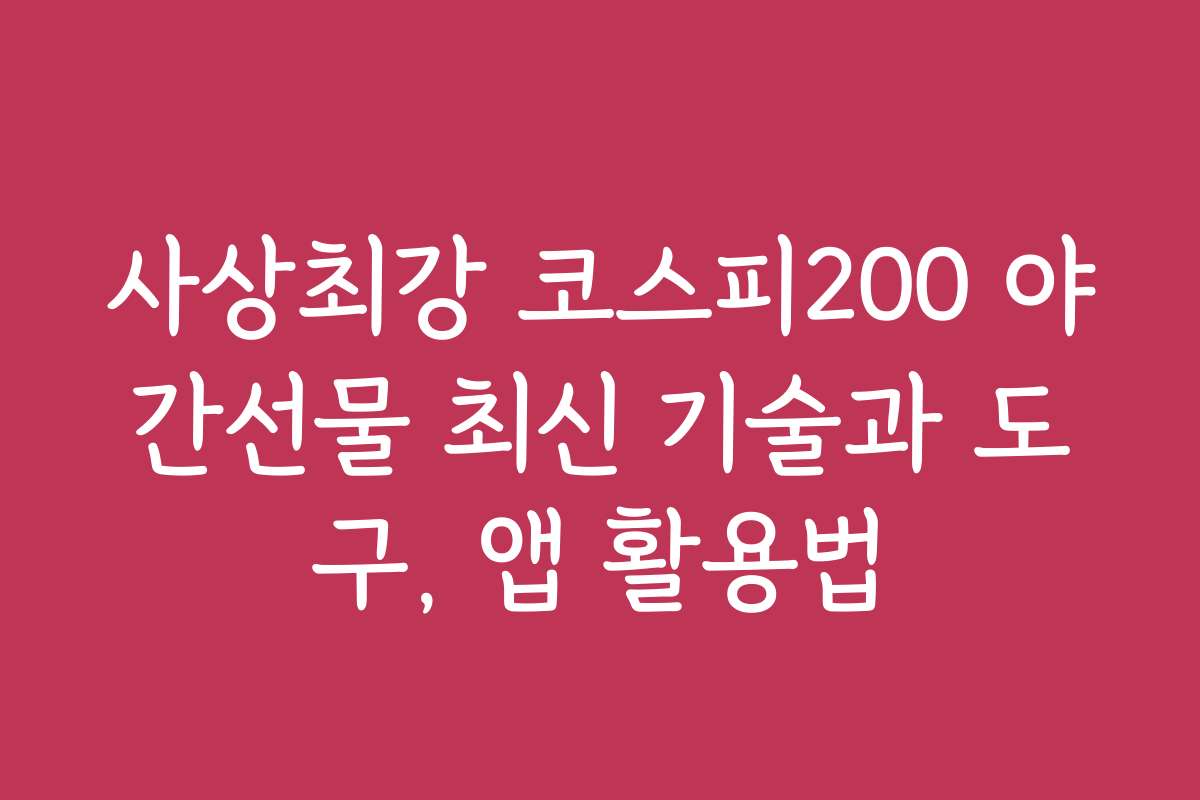 사상최강 코스피200 야간선물 최신 기술과 도구, 앱 활용법