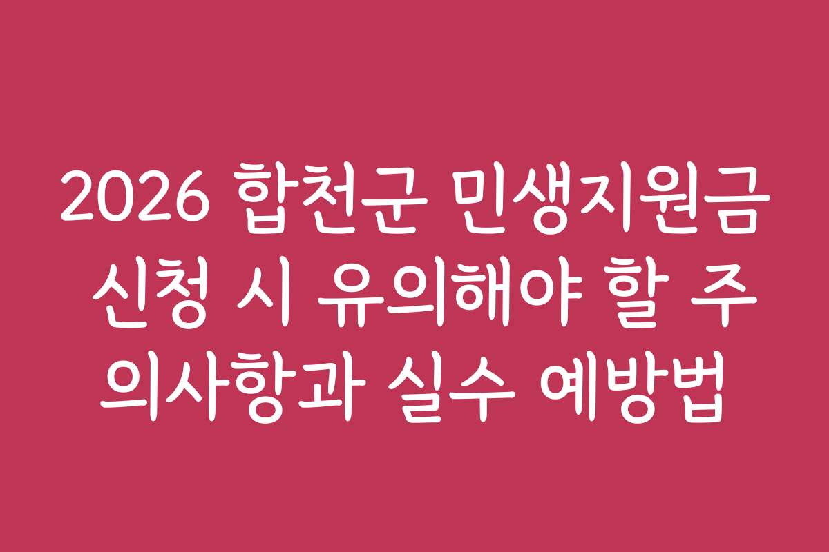 2026 합천군 민생지원금 신청 시 유의해야 할 주의사항과 실수 예방법