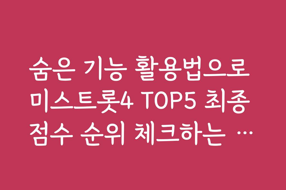 숨은 기능 활용법으로 미스트롯4 TOP5 최종 점수 순위 체크하는 꿀팁