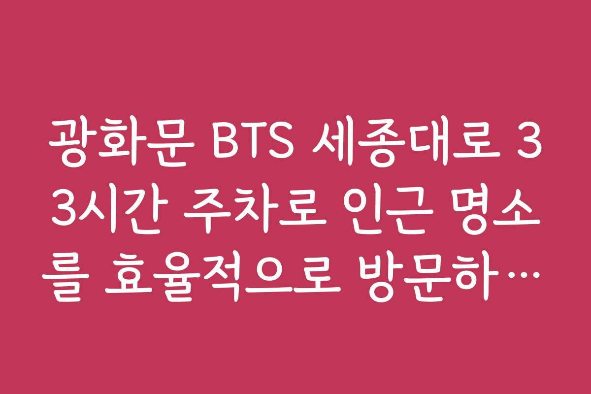 광화문 BTS 세종대로 33시간 주차로 인근 명소를 효율적으로 방문하는 꿀팁