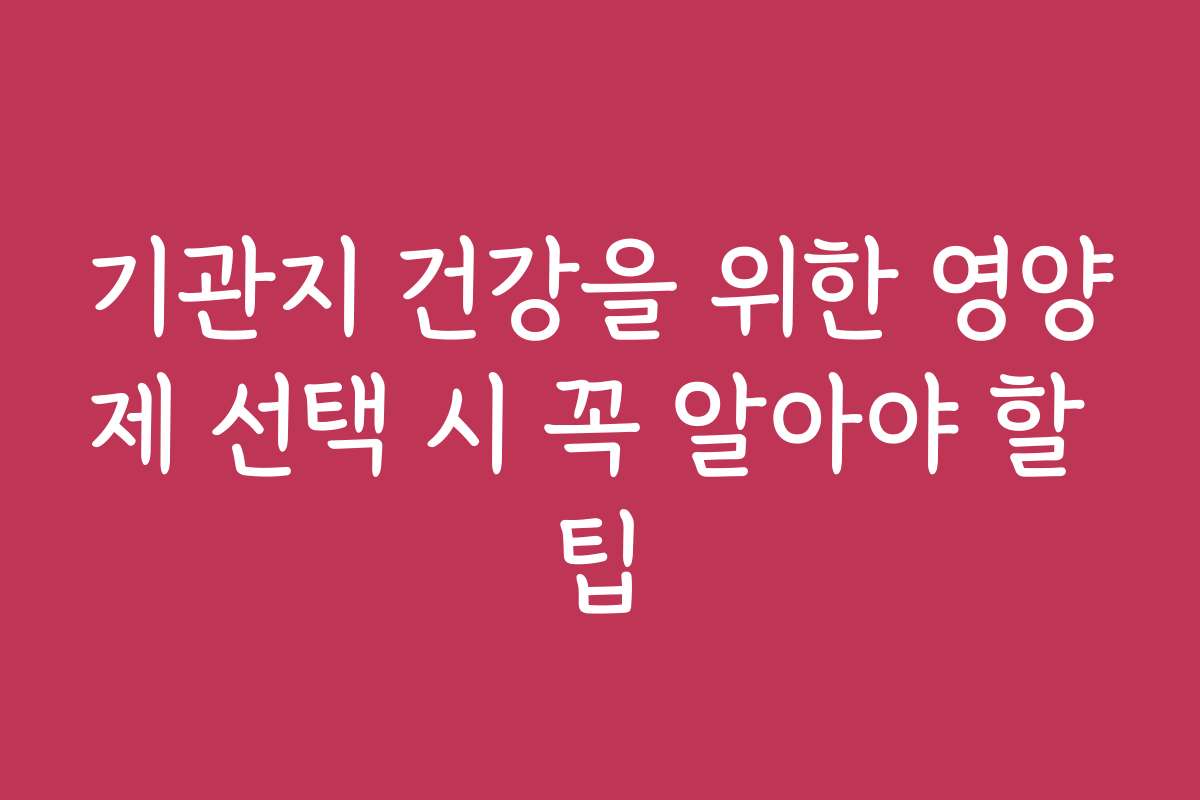 기관지 건강을 위한 영양제 선택 시 꼭 알아야 할 팁