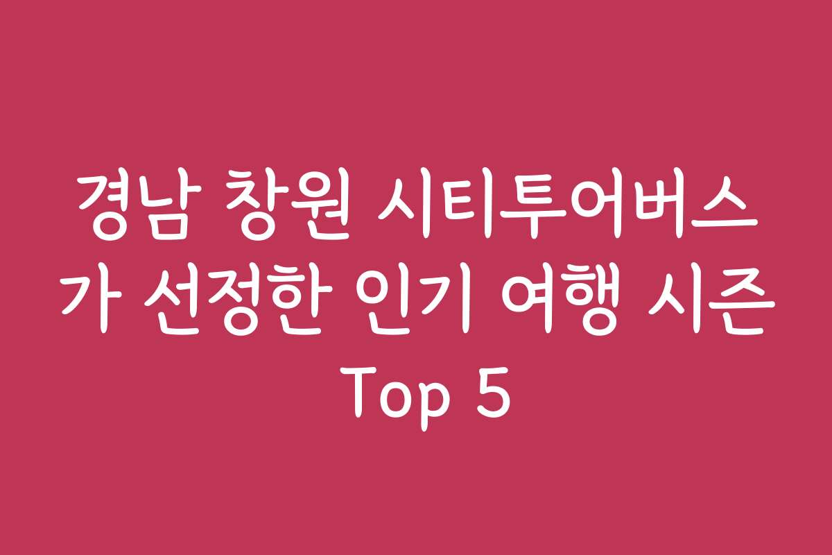 경남 창원 시티투어버스가 선정한 인기 여행 시즌 Top 5