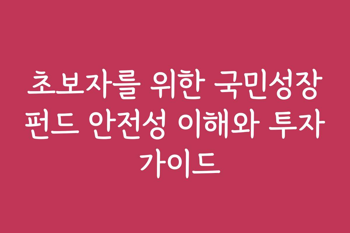 초보자를 위한 국민성장펀드 안전성 이해와 투자 가이드
