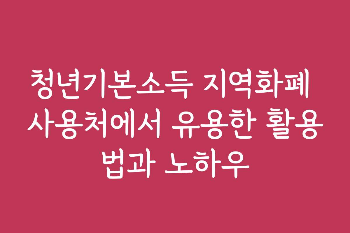 청년기본소득 지역화폐 사용처에서 유용한 활용법과 노하우