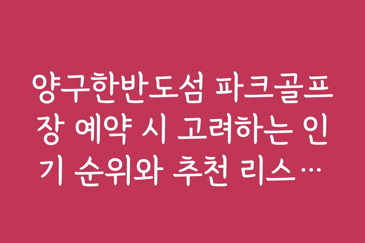 양구한반도섬 파크골프장 예약 시 고려하는 인기 순위와 추천 리스트를 제공합니다