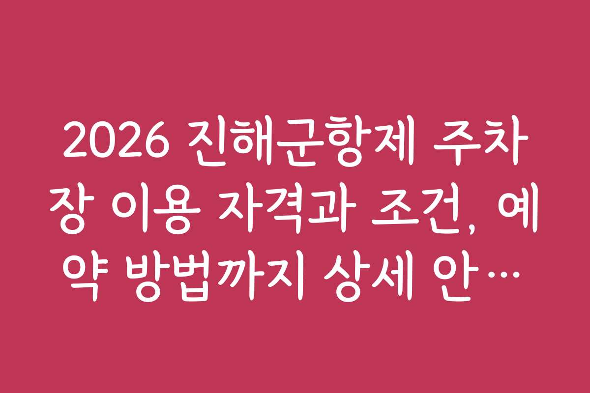 2026 진해군항제 주차장 이용 자격과 조건, 예약 방법까지 상세 안내합니다