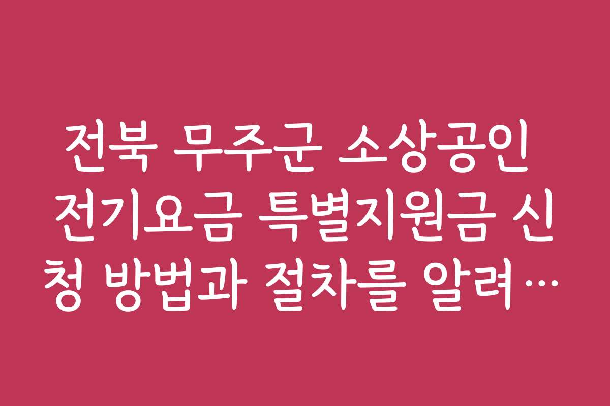 전북 무주군 소상공인 전기요금 특별지원금 신청 방법과 절차를 알려드립니다