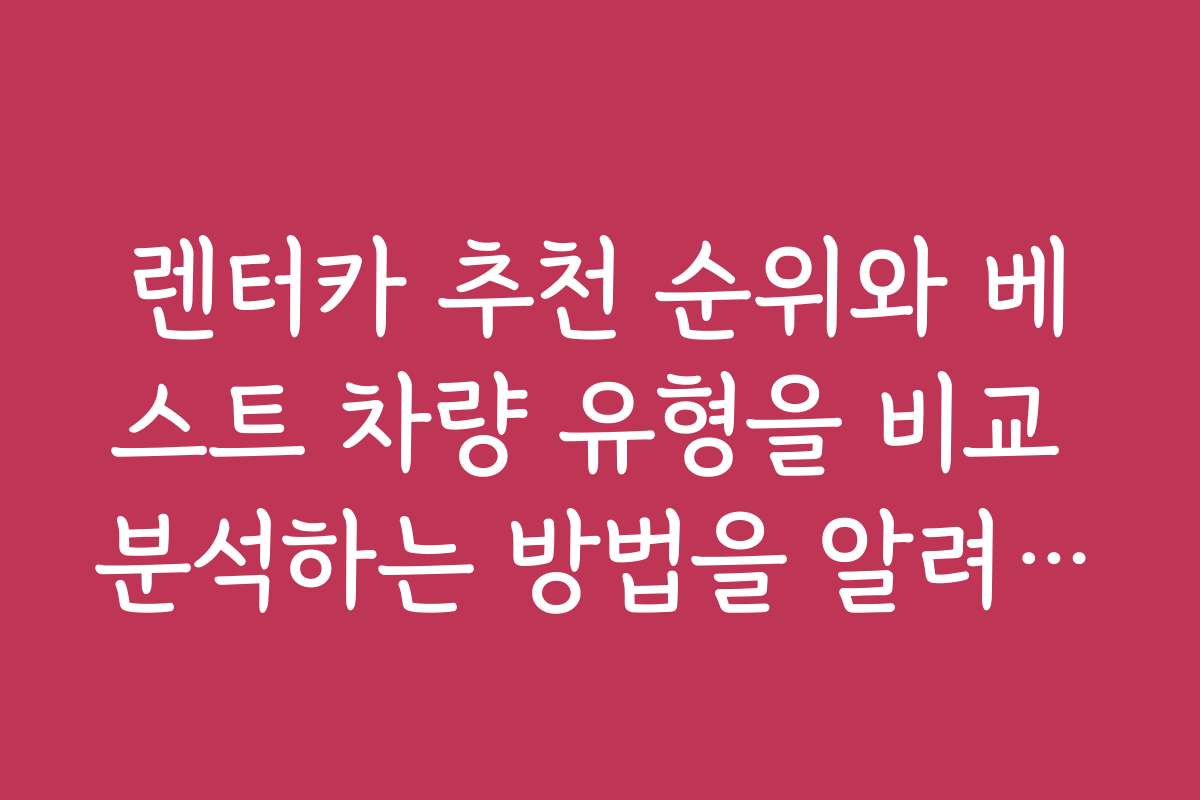 렌터카 추천 순위와 베스트 차량 유형을 비교 분석하는 방법을 알려드립니다