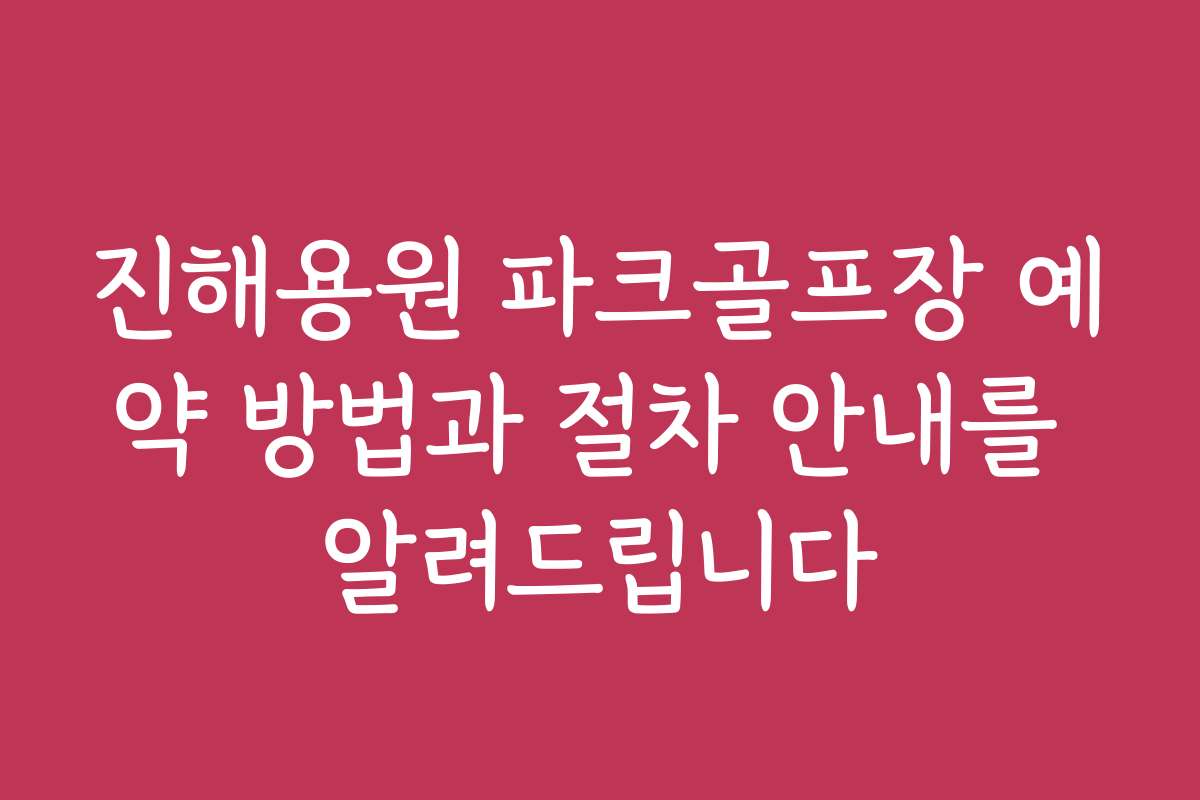 진해용원 파크골프장 예약 방법과 절차 안내를 알려드립니다