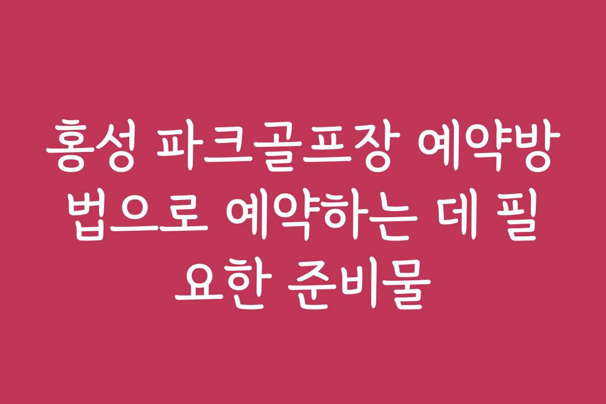 홍성 파크골프장 예약방법으로 예약하는 데 필요한 준비물