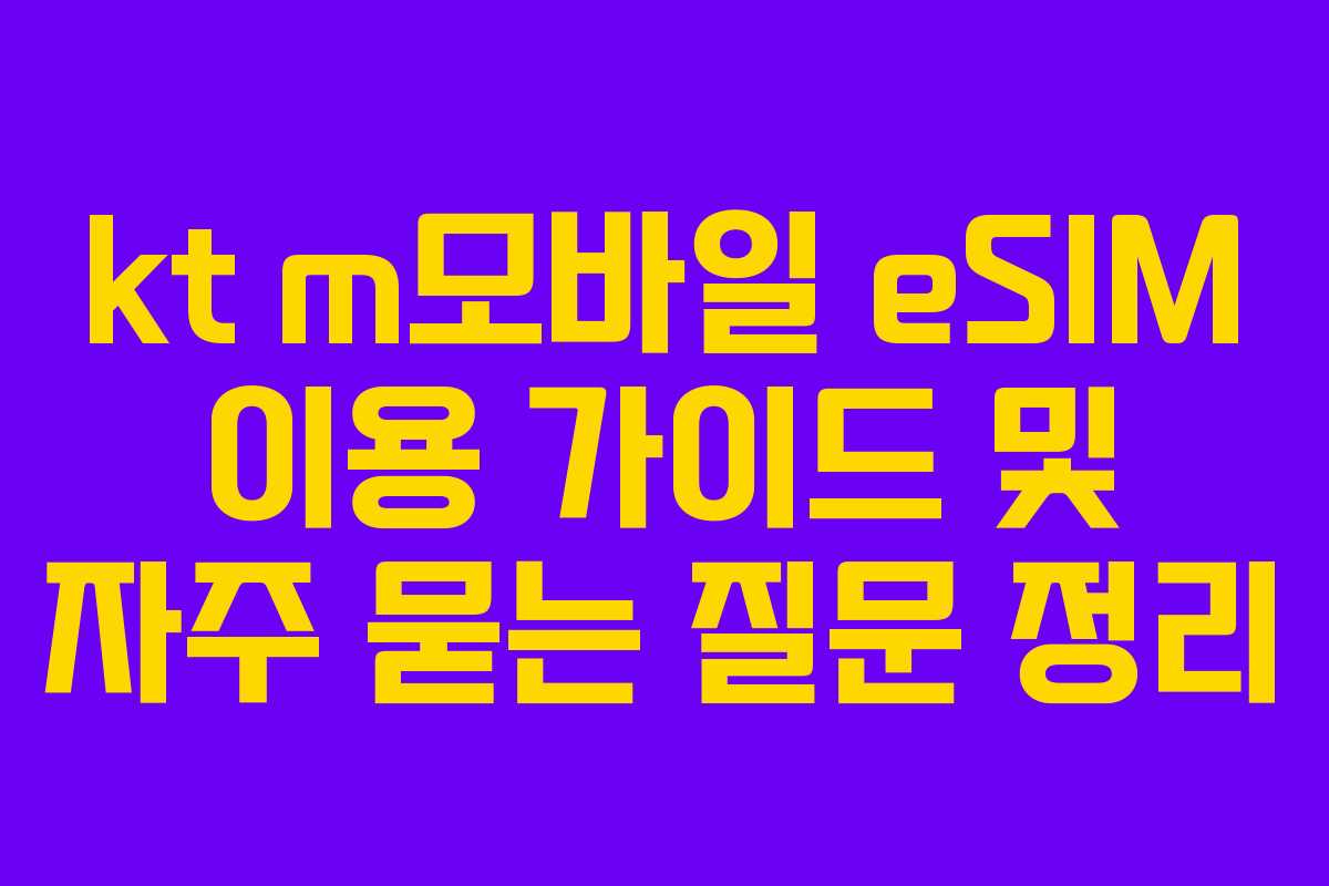 kt m모바일 eSIM 이용 가이드 및 자주 묻는 질문 정리