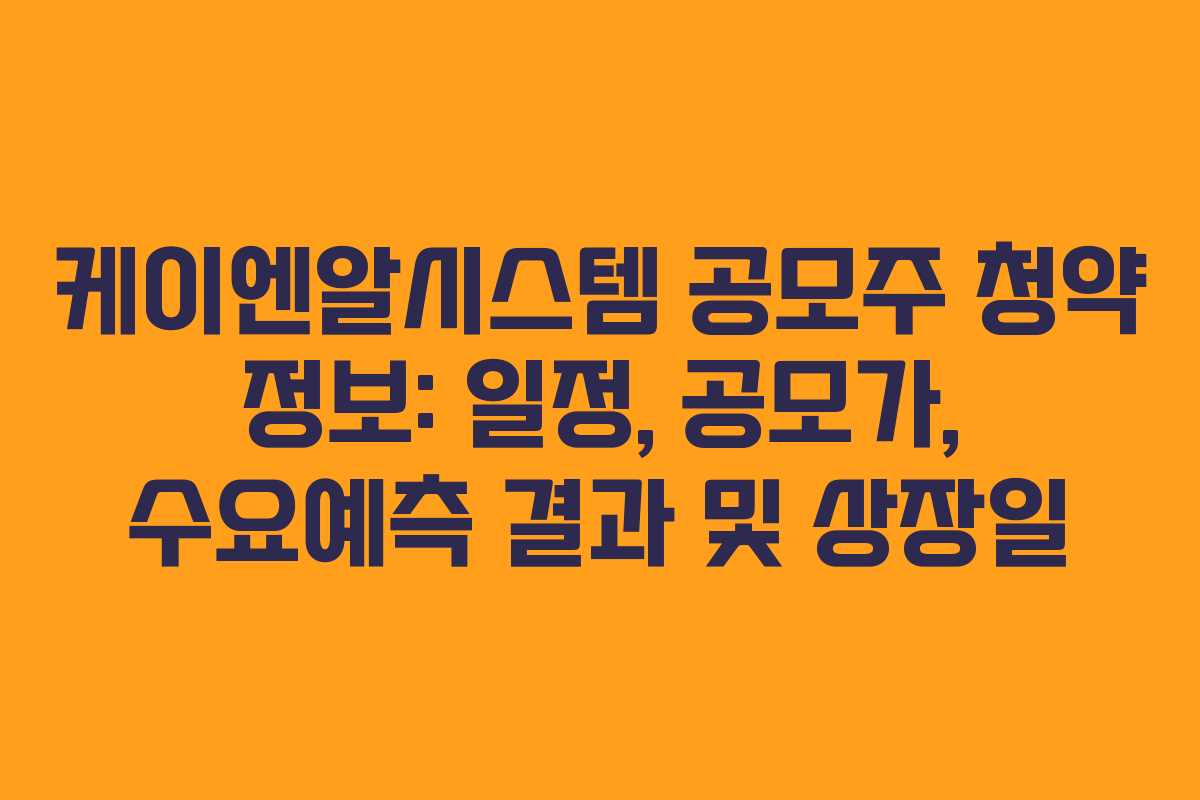 케이엔알시스템 공모주 청약 정보: 일정, 공모가, 수요예측 결과 및 상장일
