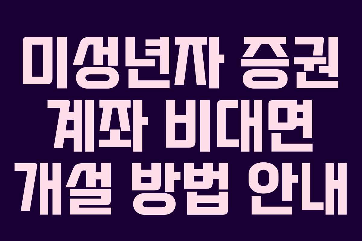 미성년자 증권 계좌 비대면 개설 방법 안내