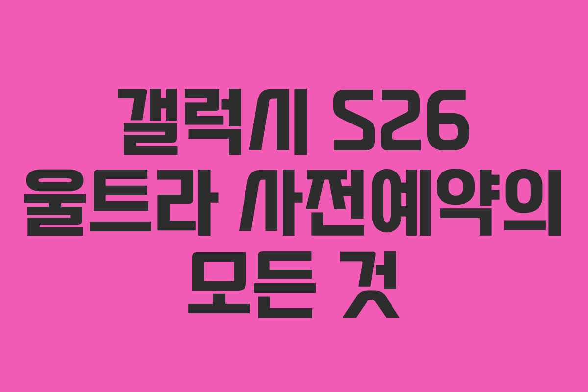 갤럭시 S26 울트라 사전예약의 모든 것