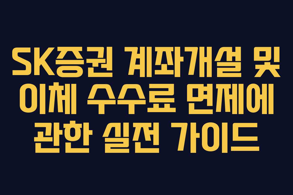 SK증권 계좌개설 및 이체 수수료 면제에 관한 실전 가이드