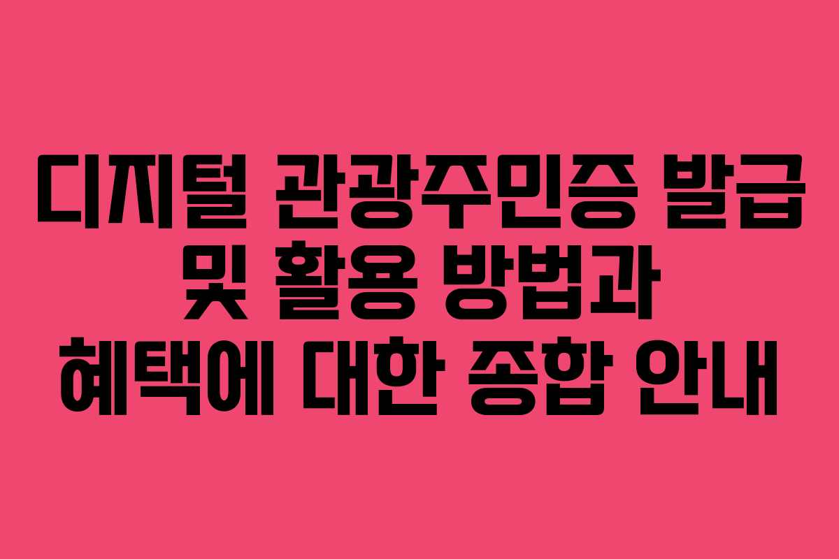 디지털 관광주민증 발급 및 활용 방법과 혜택에 대한 종합 안내