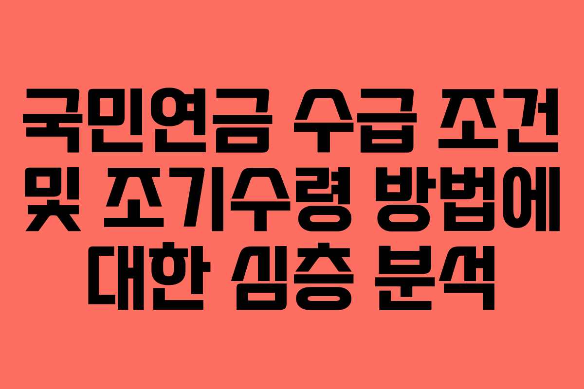 국민연금 수급 조건 및 조기수령 방법에 대한 심층 분석