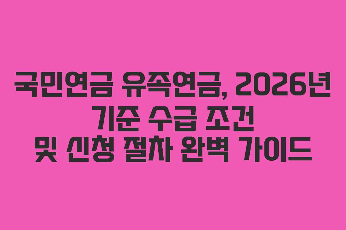 국민연금 유족연금, 2026년 기준 수급 조건 및 신청 절차 완벽 가이드