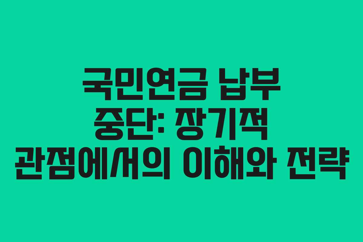 국민연금 납부 중단: 장기적 관점에서의 이해와 전략