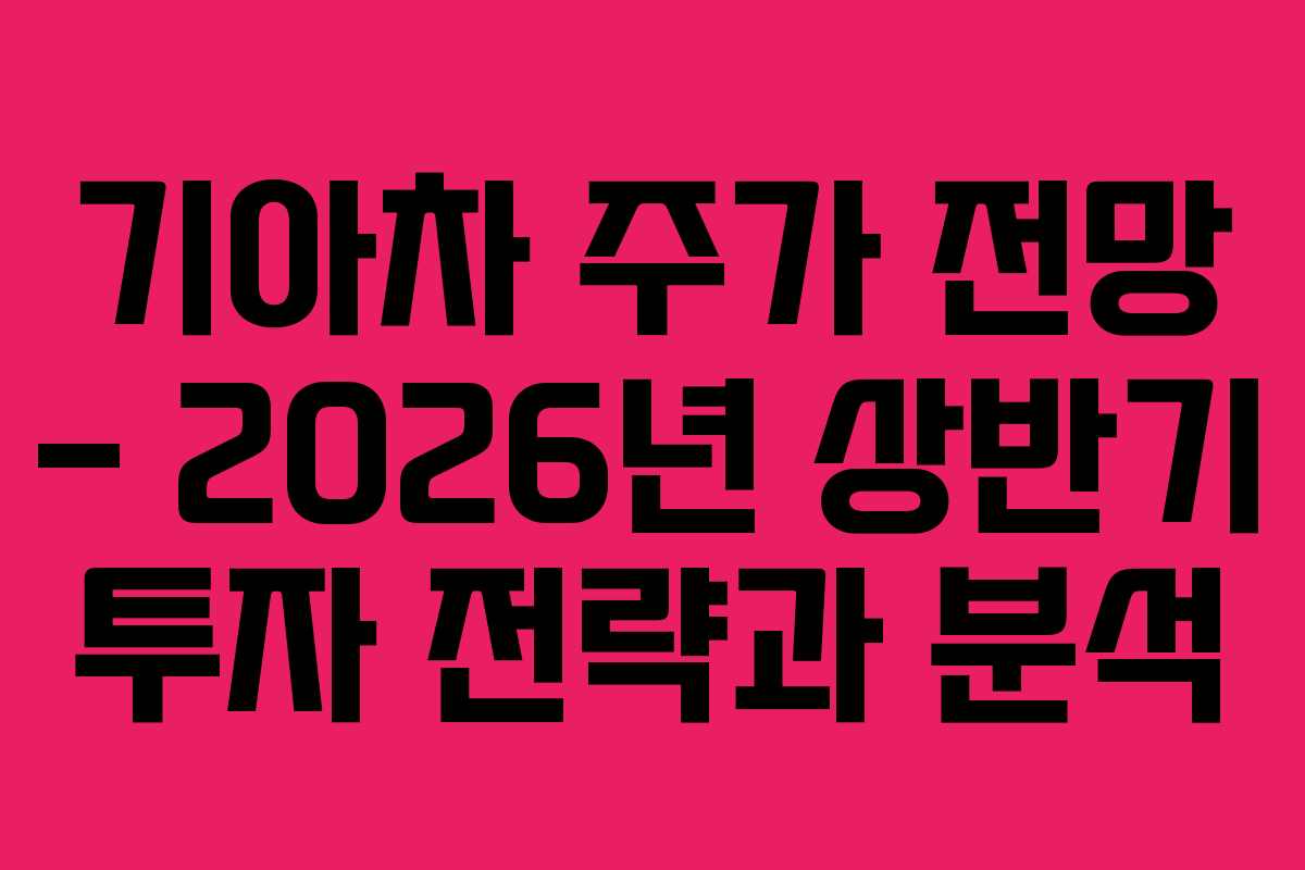 기아차 주가 전망 – 2026년 상반기 투자 전략과 분석