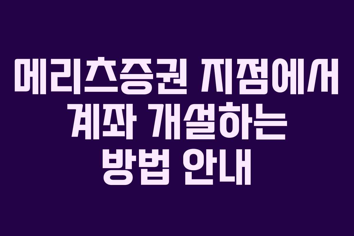 메리츠증권 지점에서 계좌 개설하는 방법 안내