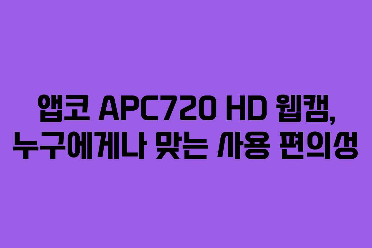 앱코 APC720 HD 웹캠, 누구에게나 맞는 사용 편의성