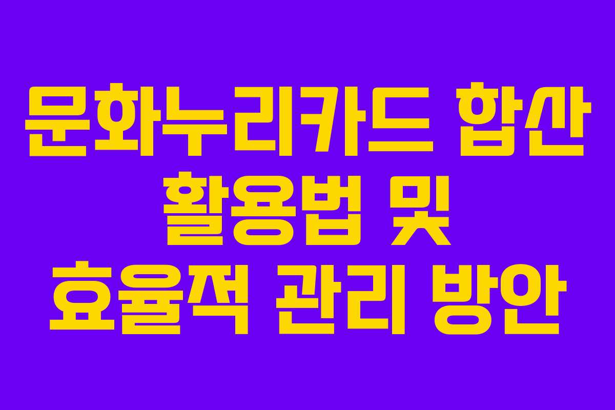 문화누리카드 합산 활용법 및 효율적 관리 방안