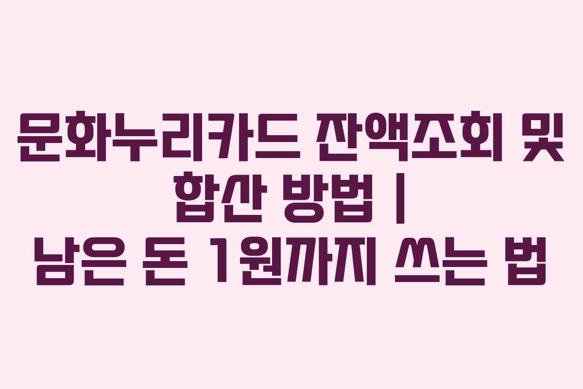 문화누리카드 잔액조회 및 합산 방법 | 남은 돈 1원까지 쓰는 법