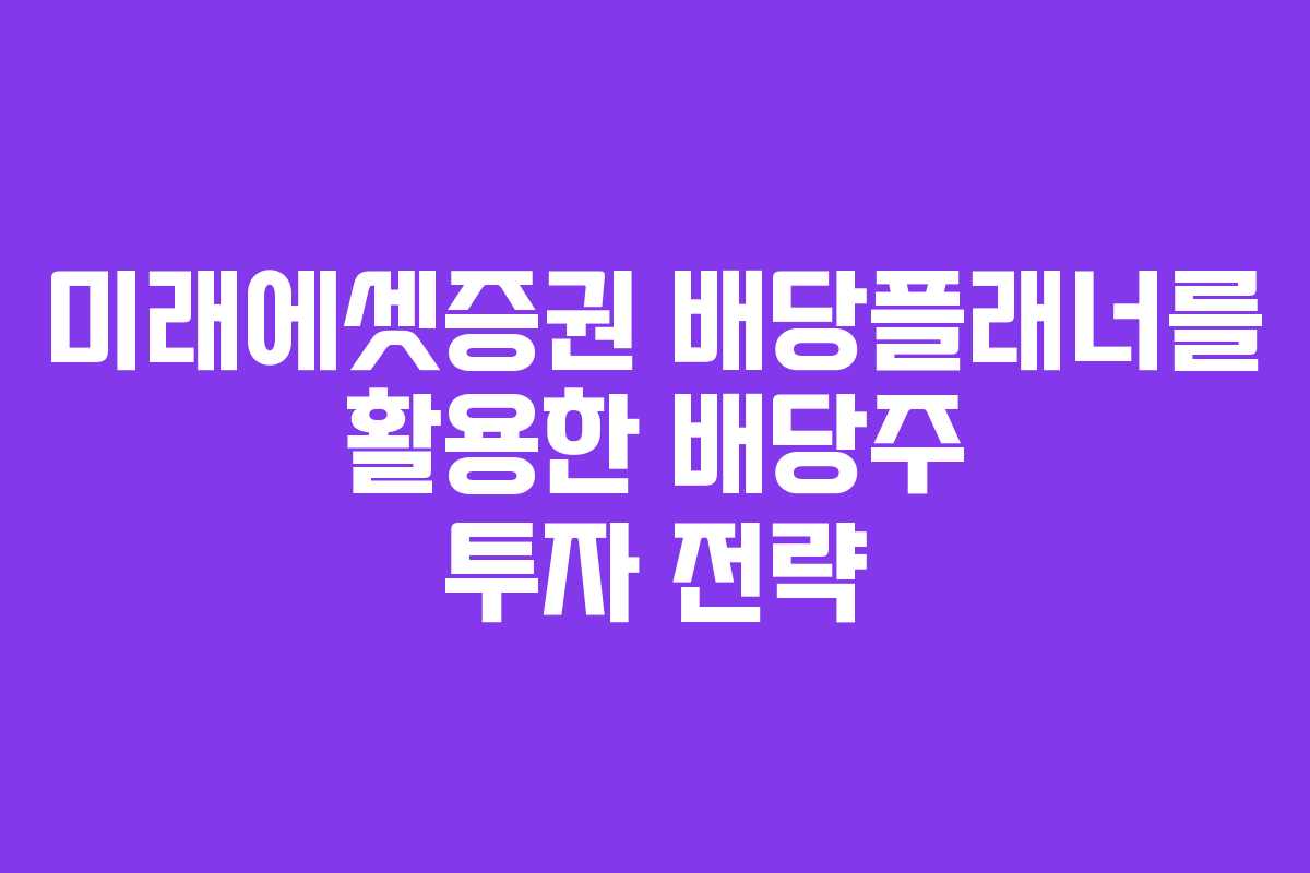 미래에셋증권 배당플래너를 활용한 배당주 투자 전략