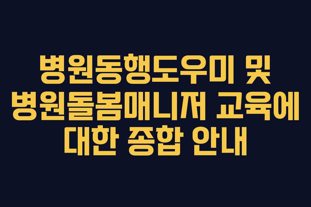 병원동행도우미 및 병원돌봄매니저 교육에 대한 종합 안내