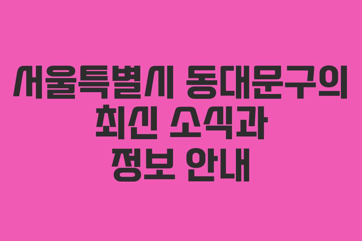 서울특별시 동대문구의 최신 소식과 정보 안내