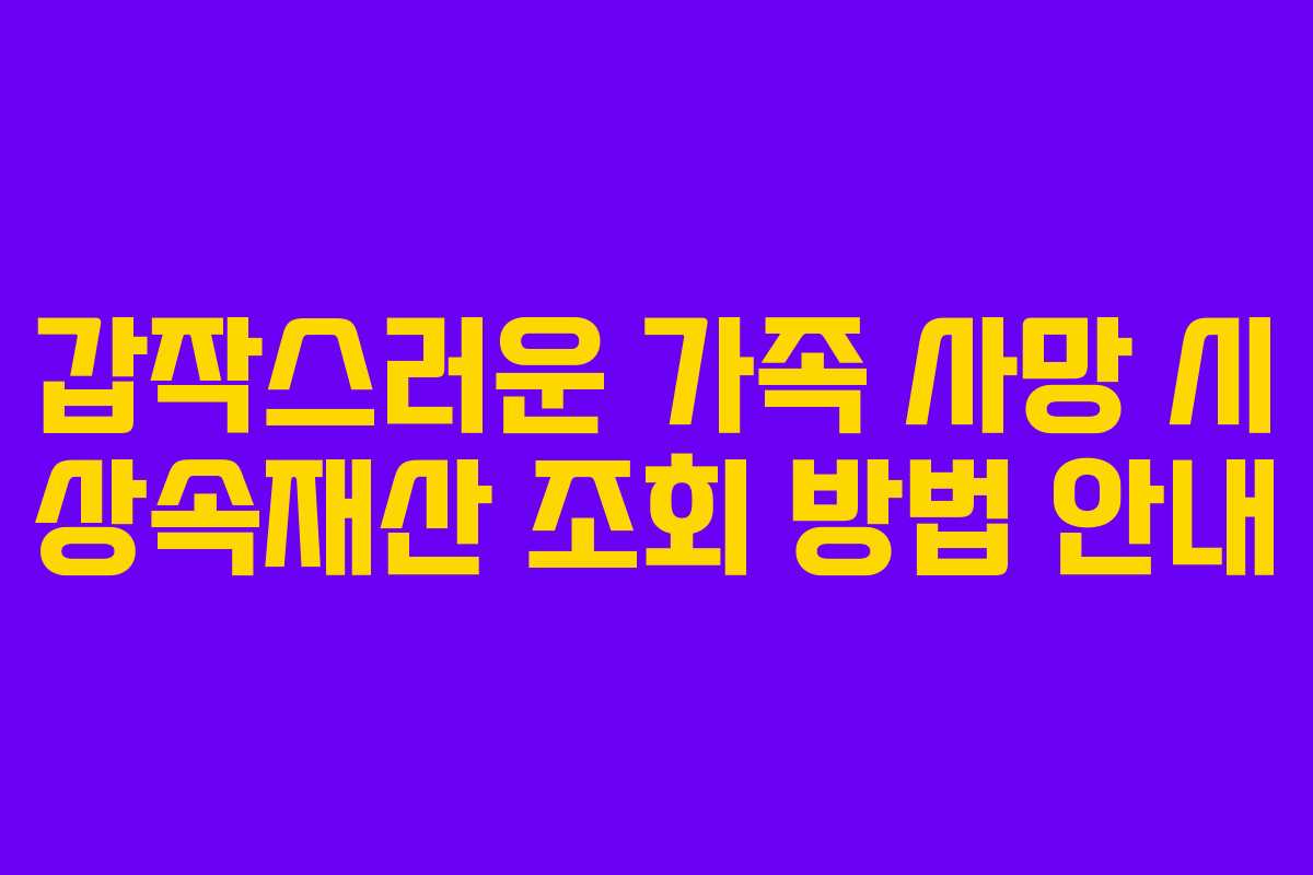 갑작스러운 가족 사망 시 상속재산 조회 방법 안내