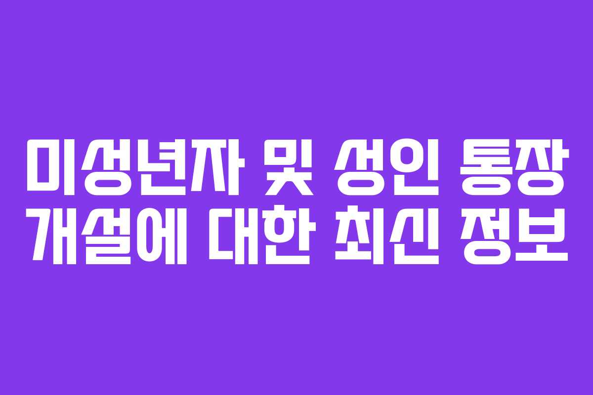미성년자 및 성인 통장 개설에 대한 최신 정보