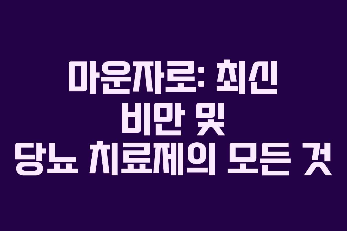 마운자로: 최신 비만 및 당뇨 치료제의 모든 것