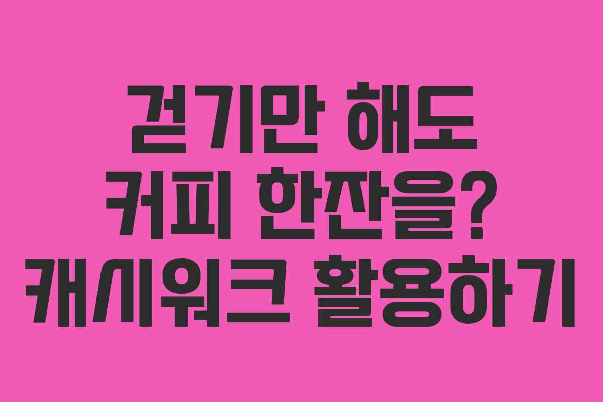 걷기만 해도 커피 한잔을? 캐시워크 활용하기