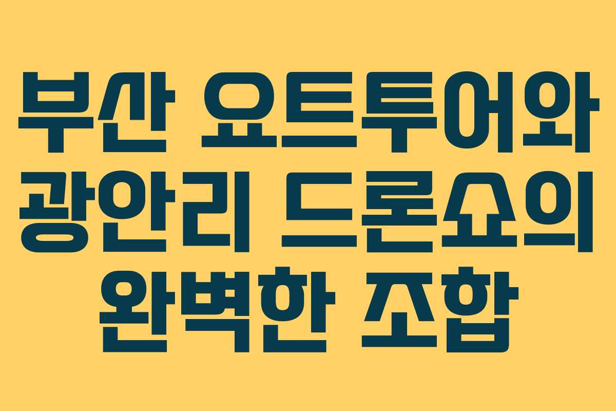 부산 요트투어와 광안리 드론쇼의 완벽한 조합