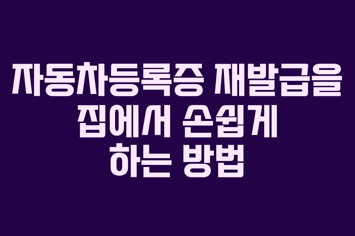 자동차등록증 재발급을 집에서 손쉽게 하는 방법