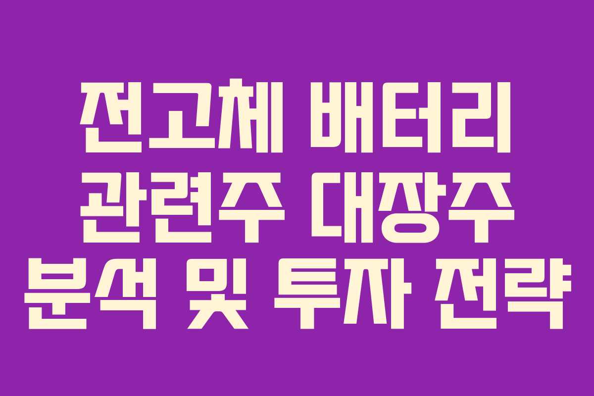 전고체 배터리 관련주 대장주 분석 및 투자 전략