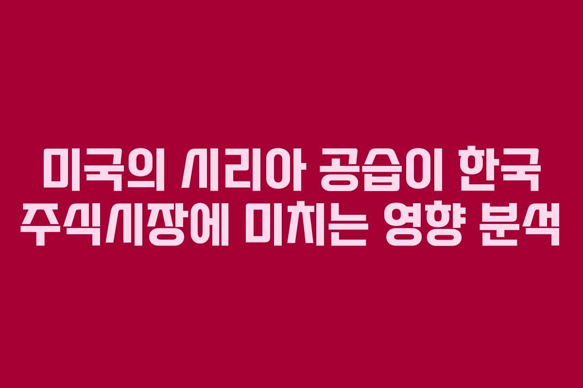 미국의 시리아 공습이 한국 주식시장에 미치는 영향 분석