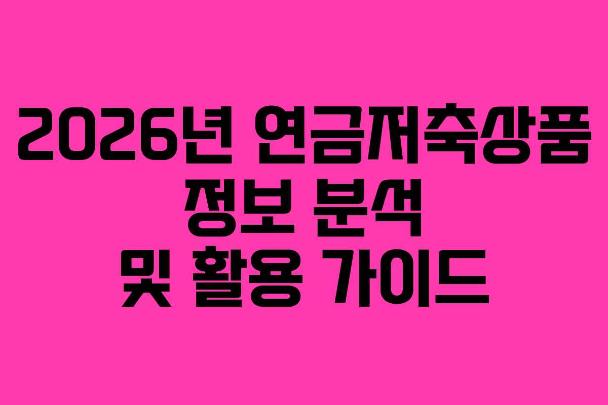 2026년 연금저축상품 정보 분석 및 활용 가이드