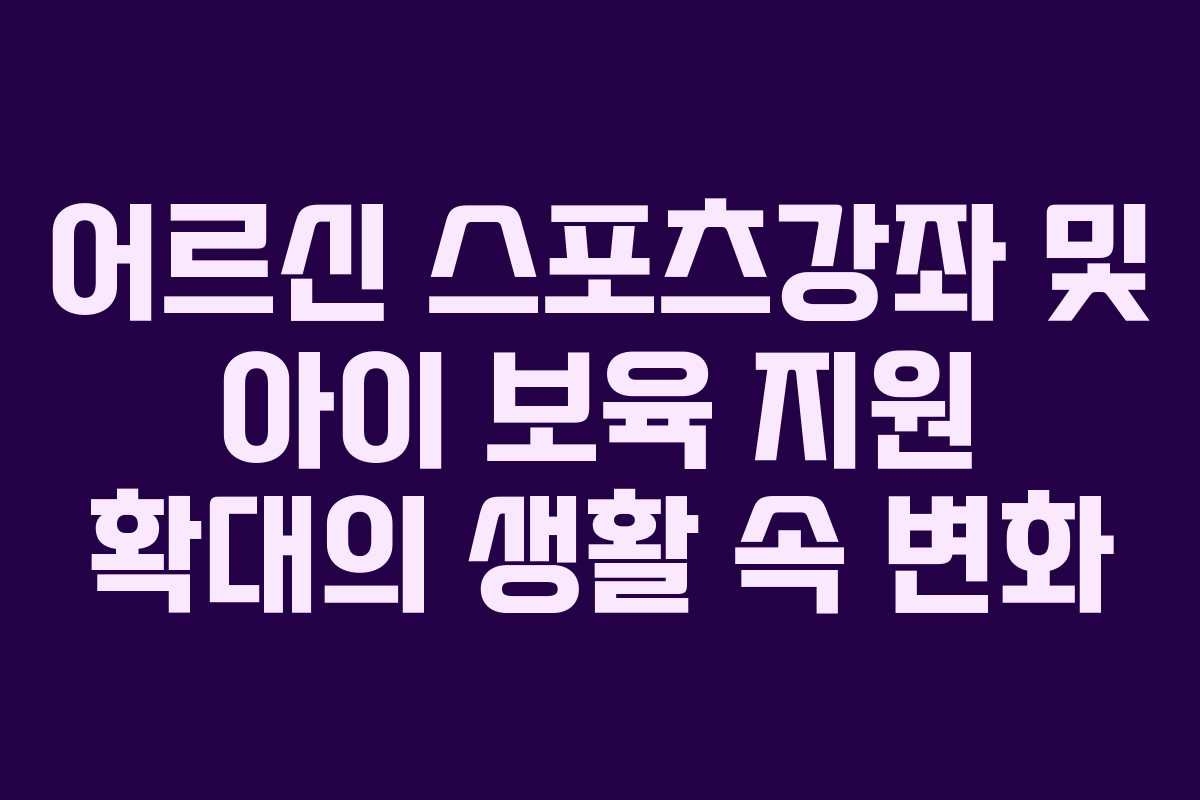 어르신 스포츠강좌 및 아이 보육 지원 확대의 생활 속 변화