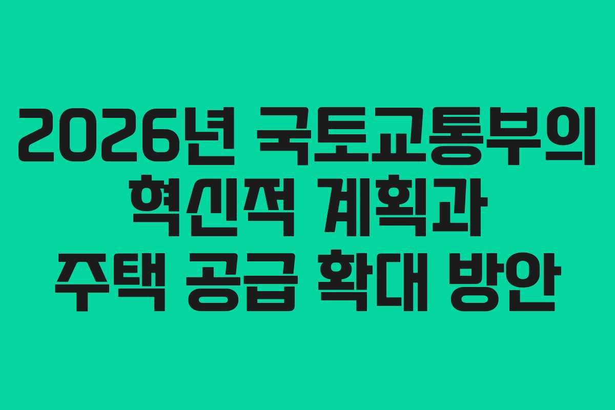 2026년 국토교통부의 혁신적 계획과 주택 공급 확대 방안