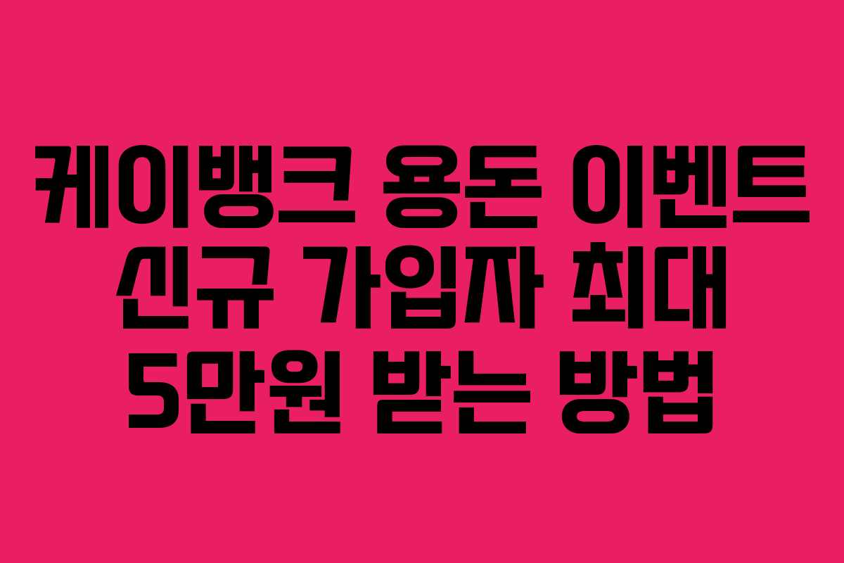 케이뱅크 용돈 이벤트 신규 가입자 최대 5만원 받는 방법